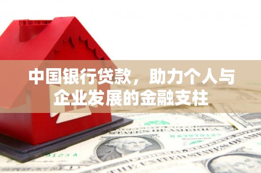 洪江中国银行贷款，助力个人与企业发展的金融支柱