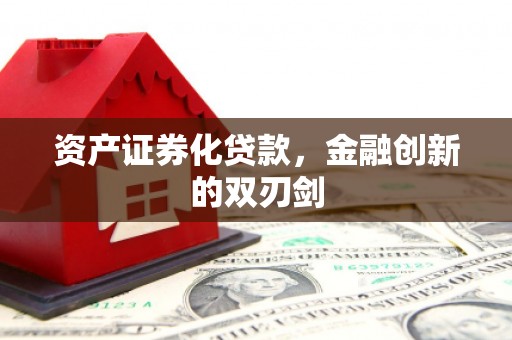 洪江资产证券化贷款，金融创新的双刃剑