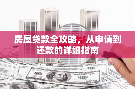 洪江房屋贷款全攻略，从申请到还款的详细指南