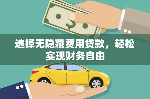 洪江选择无隐藏费用贷款，轻松实现财务自由