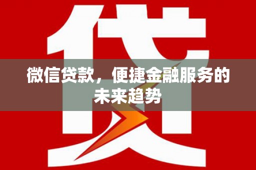 洪江微信贷款，便捷金融服务的未来趋势