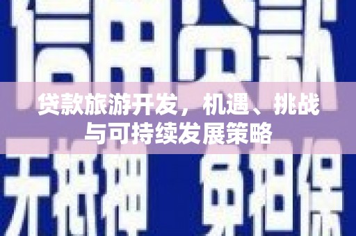 洪江贷款旅游开发，机遇、挑战与可持续发展策略