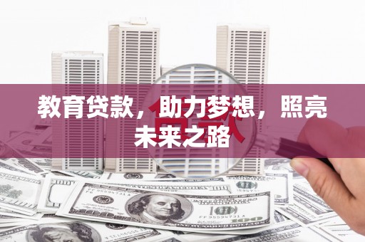 洪江教育贷款，助力梦想，照亮未来之路