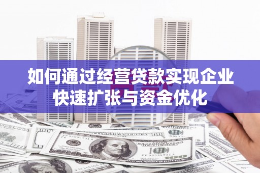 洪江如何通过经营贷款实现企业快速扩张与资金优化