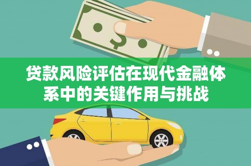 洪江贷款风险评估在现代金融体系中的关键作用与挑战