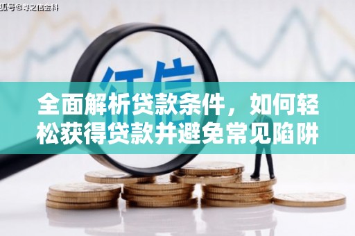 洪江全面解析贷款条件，如何轻松获得贷款并避免常见陷阱