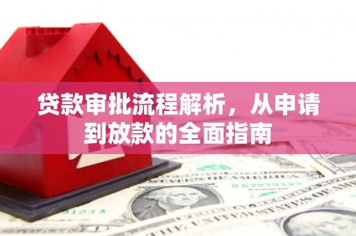 洪江贷款审批流程解析，从申请到放款的全面指南