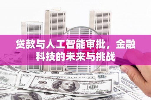 洪江贷款与人工智能审批，金融科技的未来与挑战