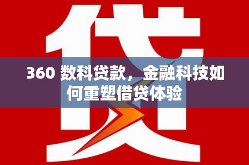 洪江360 数科贷款，金融科技如何重塑借贷体验