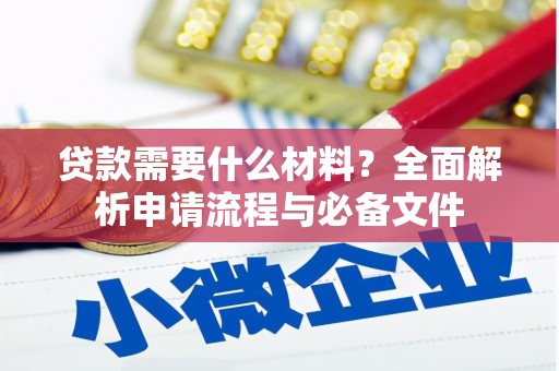 洪江贷款需要什么材料？全面解析申请流程与必备文件