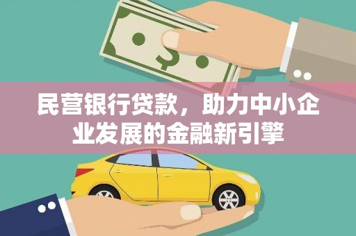 洪江民营银行贷款，助力中小企业发展的金融新引擎