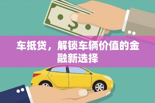 洪江车抵贷，解锁车辆价值的金融新选择