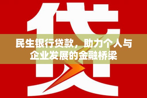 洪江民生银行贷款，助力个人与企业发展的金融桥梁