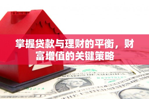 洪江掌握贷款与理财的平衡，财富增值的关键策略