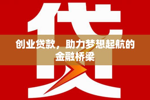洪江创业贷款，助力梦想起航的金融桥梁