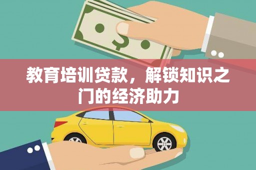 洪江教育培训贷款，解锁知识之门的经济助力