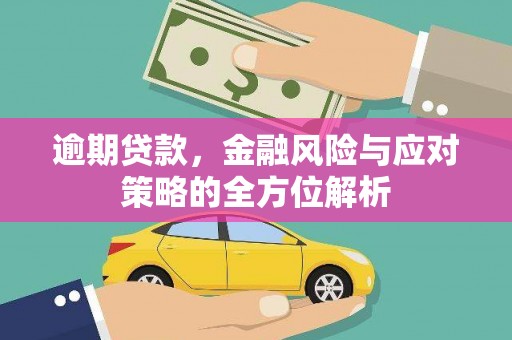 洪江逾期贷款，金融风险与应对策略的全方位解析