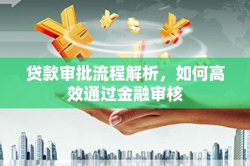 洪江贷款审批流程解析，如何高效通过金融审核