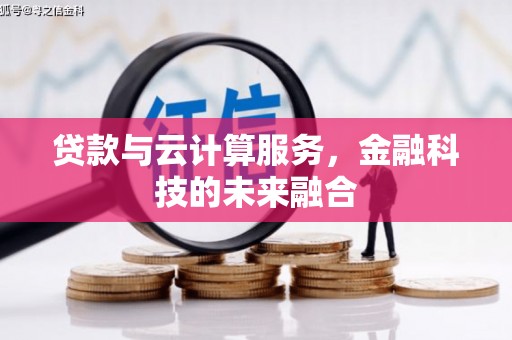 洪江贷款与云计算服务，金融科技的未来融合