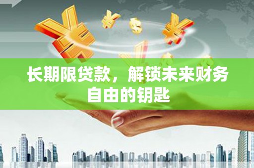 洪江长期限贷款，解锁未来财务自由的钥匙