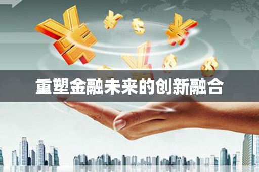 洪江重塑金融未来的创新融合