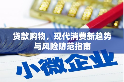 洪江贷款购物，现代消费新趋势与风险防范指南