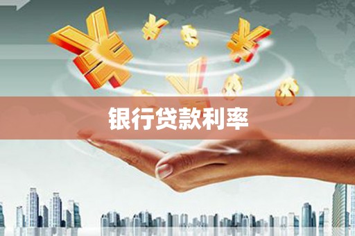 洪江银行贷款利率