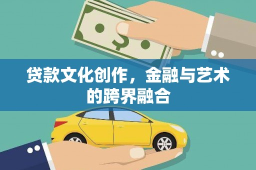 洪江贷款文化创作，金融与艺术的跨界融合