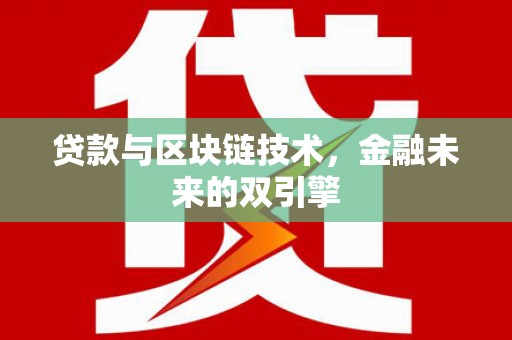 洪江贷款与区块链技术，金融未来的双引擎