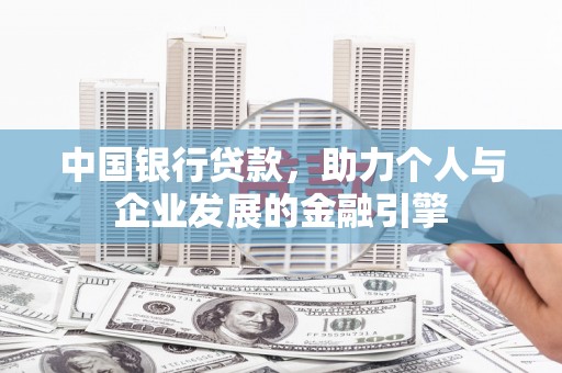 洪江中国银行贷款，助力个人与企业发展的金融引擎