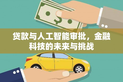 洪江贷款与人工智能审批，金融科技的未来与挑战