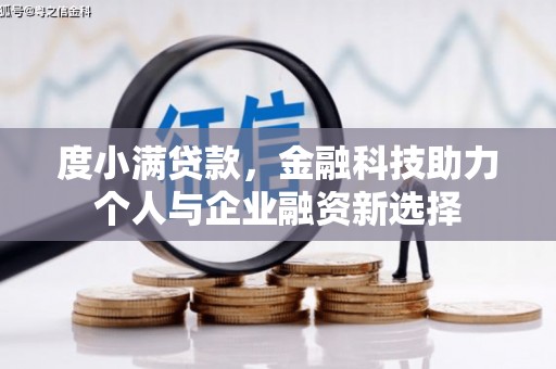 洪江度小满贷款，金融科技助力个人与企业融资新选择
