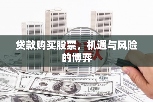 洪江贷款购买股票，机遇与风险的博弈