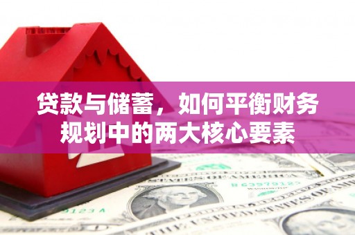 洪江贷款与储蓄，如何平衡财务规划中的两大核心要素