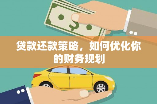 洪江贷款还款策略，如何优化你的财务规划