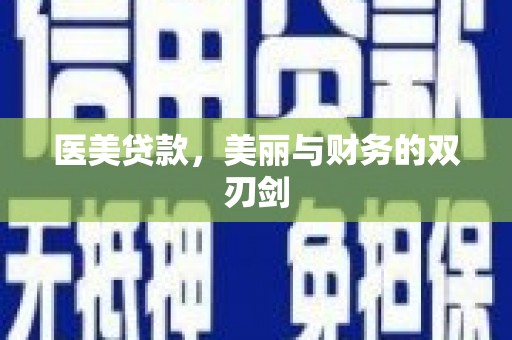 洪江医美贷款，美丽与财务的双刃剑