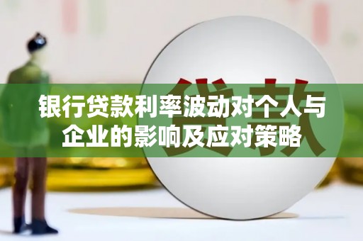洪江银行贷款利率波动对个人与企业的影响及应对策略