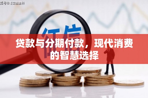 洪江贷款与分期付款，现代消费的智慧选择
