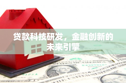 洪江贷款科技研发，金融创新的未来引擎