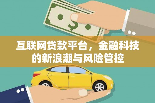洪江互联网贷款平台，金融科技的新浪潮与风险管控