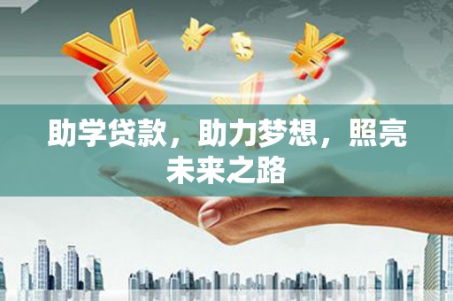 洪江助学贷款，助力梦想，照亮未来之路