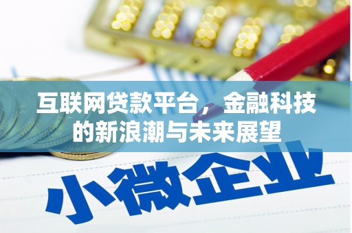 洪江互联网贷款平台，金融科技的新浪潮与未来展望