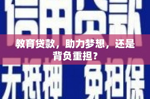 洪江教育贷款，助力梦想，还是背负重担？