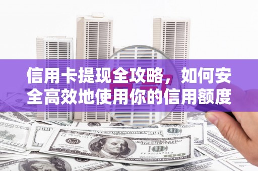 洪江信用卡提现全攻略，如何安全高效地使用你的信用额度