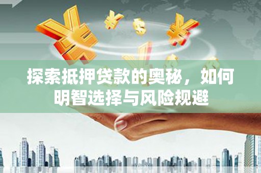 洪江探索抵押贷款的奥秘，如何明智选择与风险规避