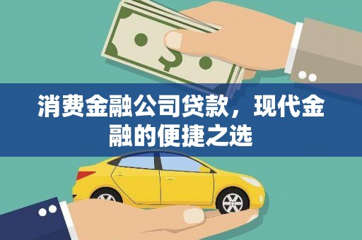 洪江消费金融公司贷款，现代金融的便捷之选