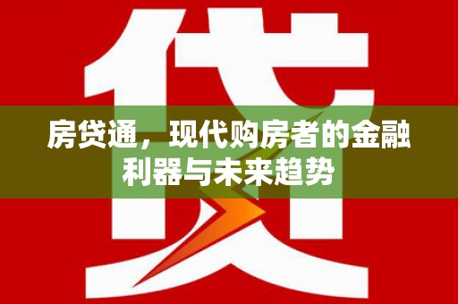 洪江房贷通，现代购房者的金融利器与未来趋势