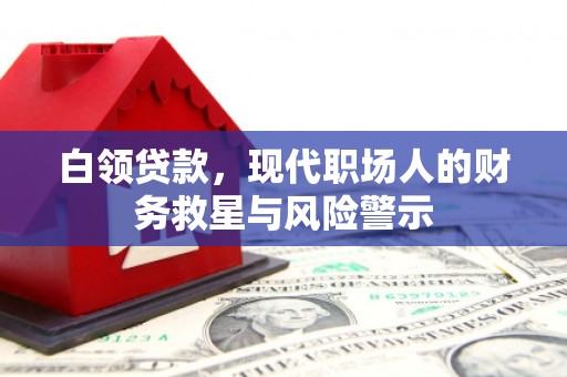 洪江白领贷款，现代职场人的财务救星与风险警示