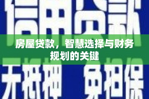 洪江房屋贷款，智慧选择与财务规划的关键