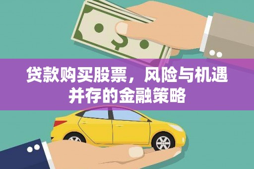 洪江贷款购买股票，风险与机遇并存的金融策略